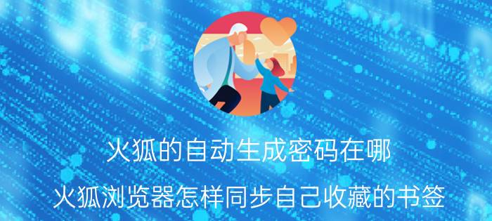 火狐的自动生成密码在哪 火狐浏览器怎样同步自己收藏的书签？